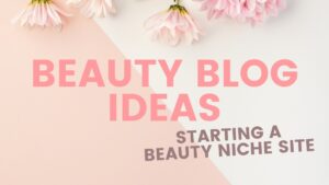 Beauty Blog Ideas: Getting Started with a Beauty Niche Site