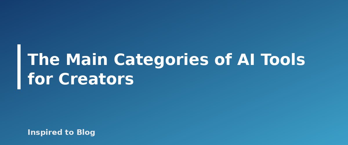 The Main Categories of AI Tools for Creators - banner for AI Tools for Bloggers and Creators: What They Can Do, What They Cannot and How to Use Them
