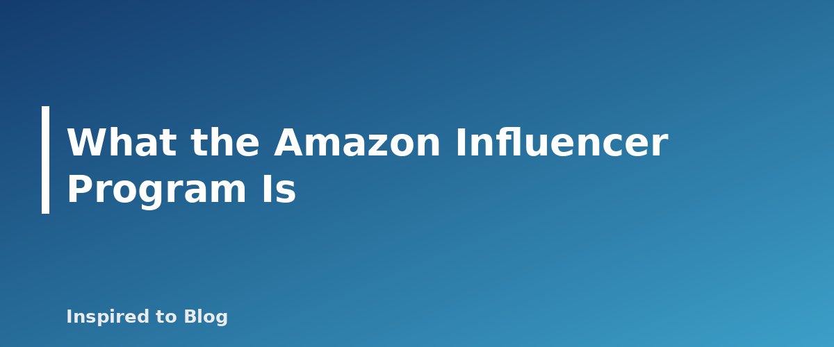 What the Amazon Influencer Program Is - banner for Amazon Influencer Program Guide: Requirements, Shoppable Videos and How Creators Earn