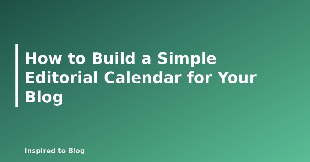How to Build a Simple Editorial Calendar for Your Blog