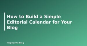 How to Build a Simple Editorial Calendar for Your Blog
