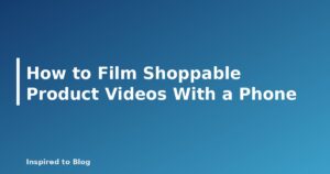 How to Film Shoppable Product Videos With a Phone