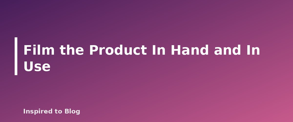 Film the Product In Hand and In Use - banner for How to Film Shoppable Product Videos With a Phone
