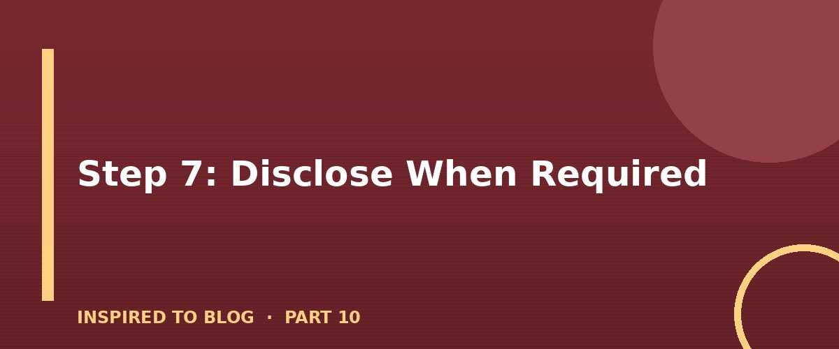 Section banner: Step 7: Disclose When Required