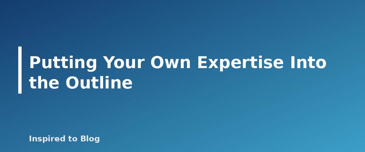 Putting Your Own Expertise Into the Outline - banner for How to Write Better Prompts for Blog Outlines