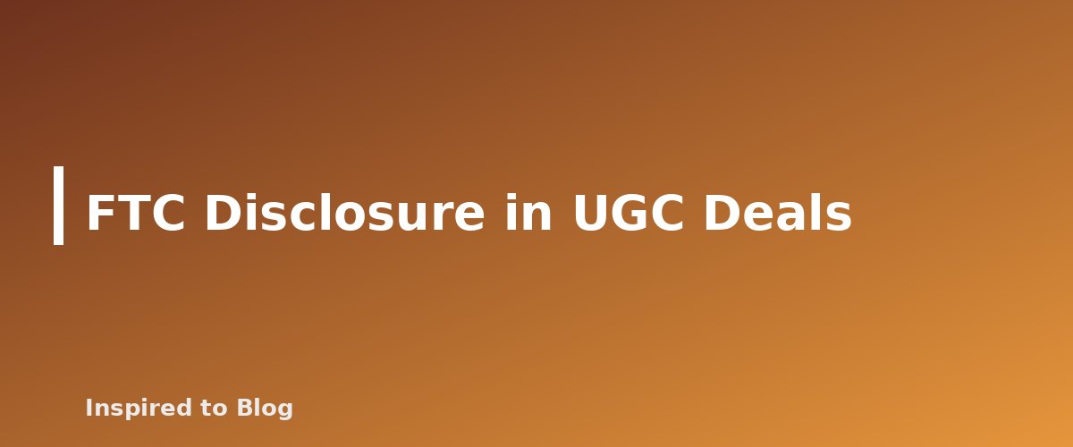 FTC Disclosure in UGC Deals - illustration for UGC Rates and Contracts: What to Put in Writing Before You Film